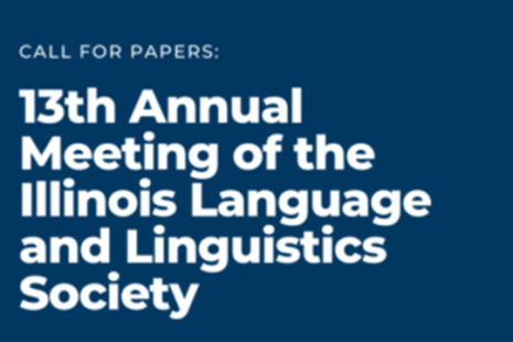 CALL FOR PAPERS: 13th Annual Meeting of the Illinois Language and Linguistics Society