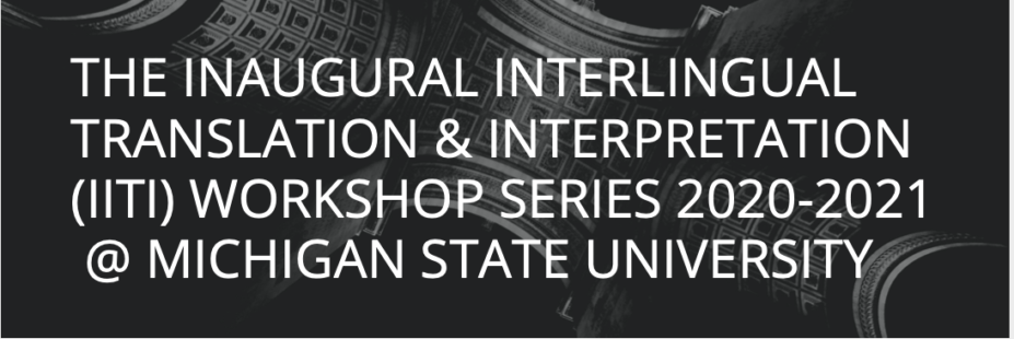 EVENT: The Inaugural Interlingual Translation & Interpretation (IITI) Workshop Series 2020-2021 at Michigan State University.