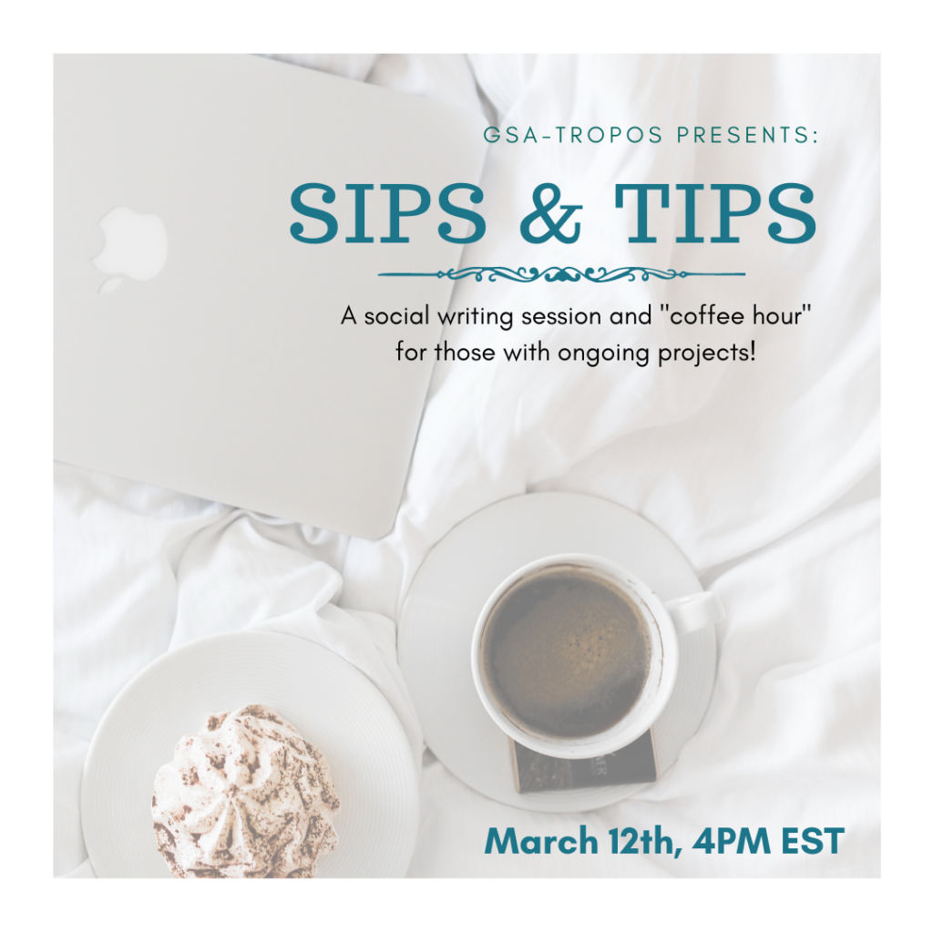 Flyer for the GSA-TROPOS event "Sips & Tips," on Friday March 12th @ 4PM EST. A social writing session and coffee hours for those with ongoing projects.